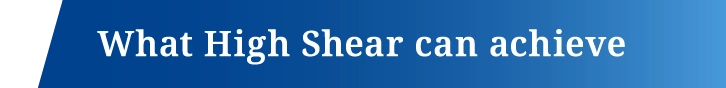 What High Shear can achieve